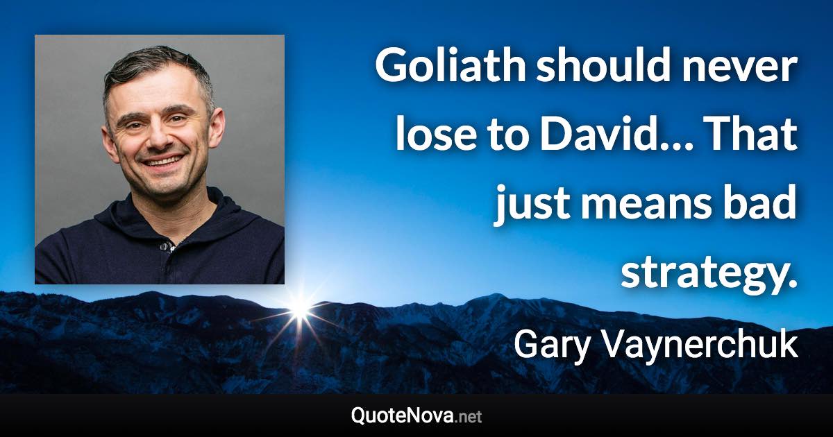 Goliath should never lose to David… That just means bad strategy. - Gary Vaynerchuk quote