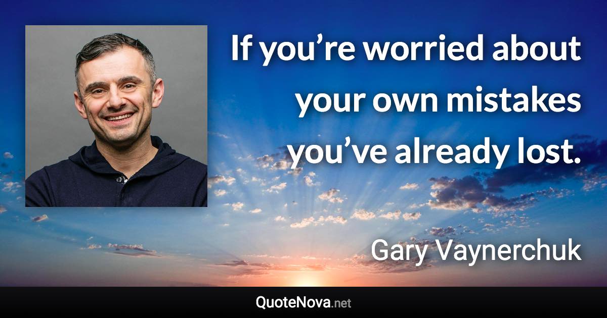 If you’re worried about your own mistakes you’ve already lost. - Gary Vaynerchuk quote