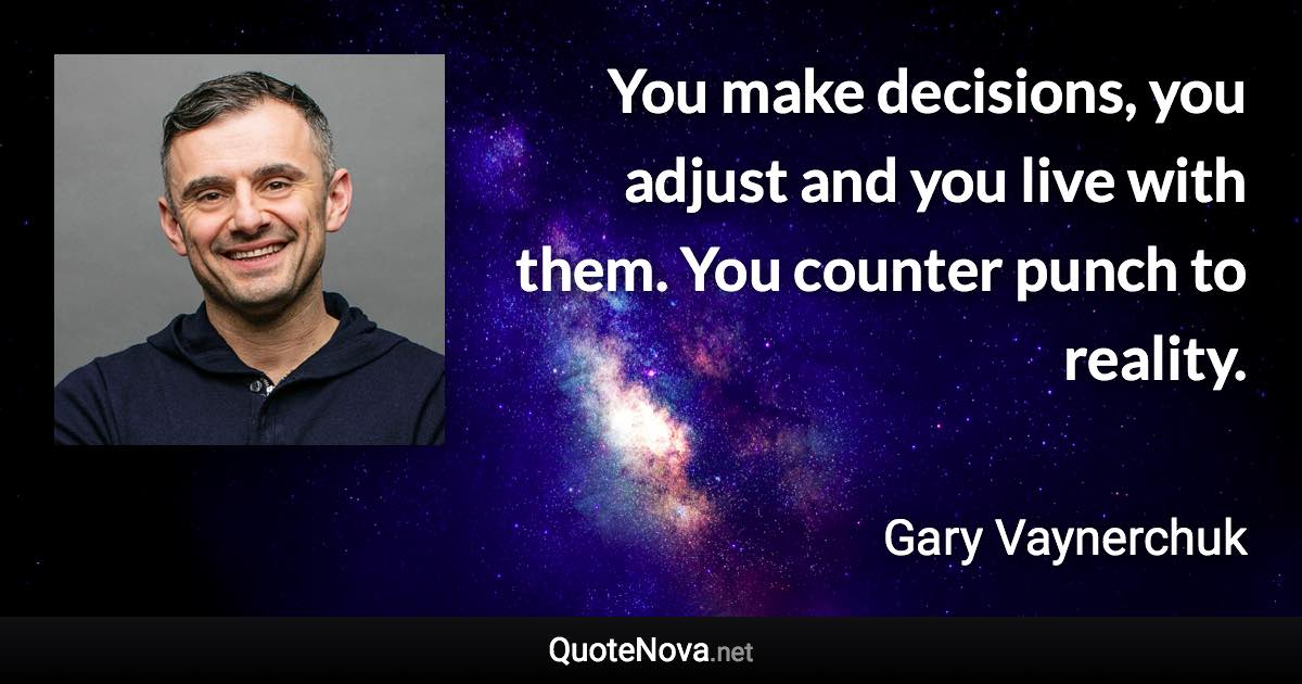 You make decisions, you adjust and you live with them. You counter punch to reality. - Gary Vaynerchuk quote