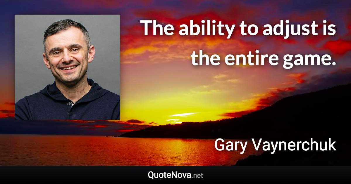 The ability to adjust is the entire game. - Gary Vaynerchuk quote