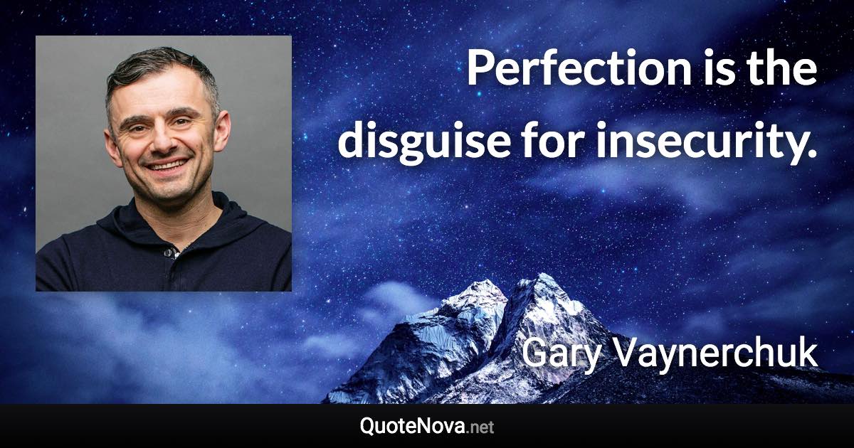 Perfection is the disguise for insecurity. - Gary Vaynerchuk quote