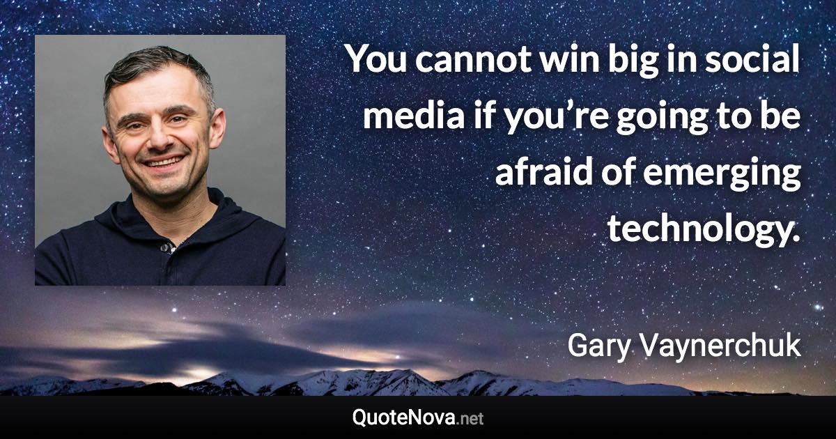 You cannot win big in social media if you’re going to be afraid of emerging technology. - Gary Vaynerchuk quote