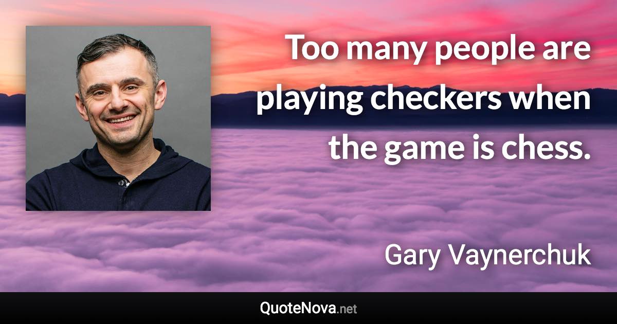 Too many people are playing checkers when the game is chess. - Gary Vaynerchuk quote