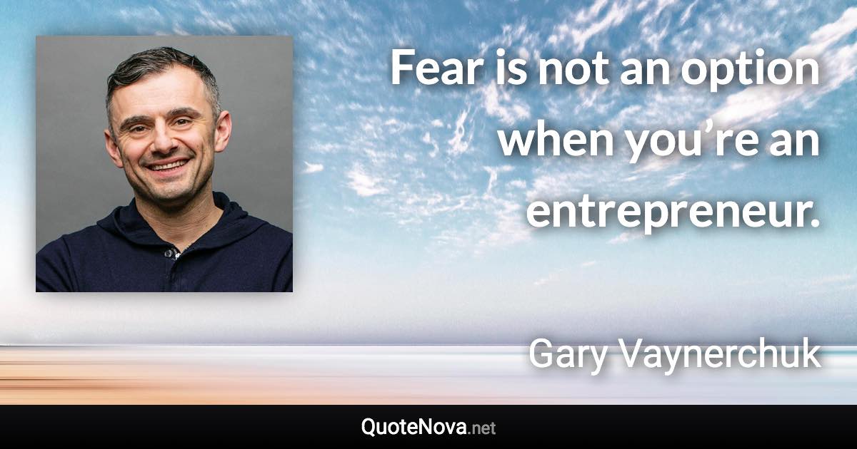 Fear is not an option when you’re an entrepreneur. - Gary Vaynerchuk quote
