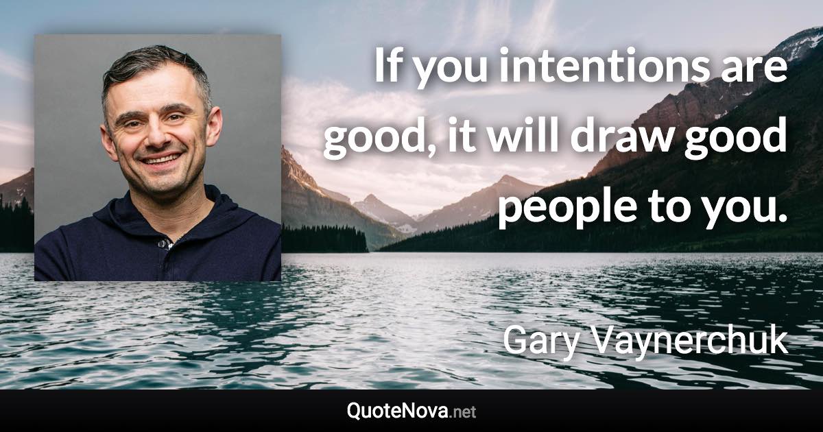 If you intentions are good, it will draw good people to you. - Gary Vaynerchuk quote
