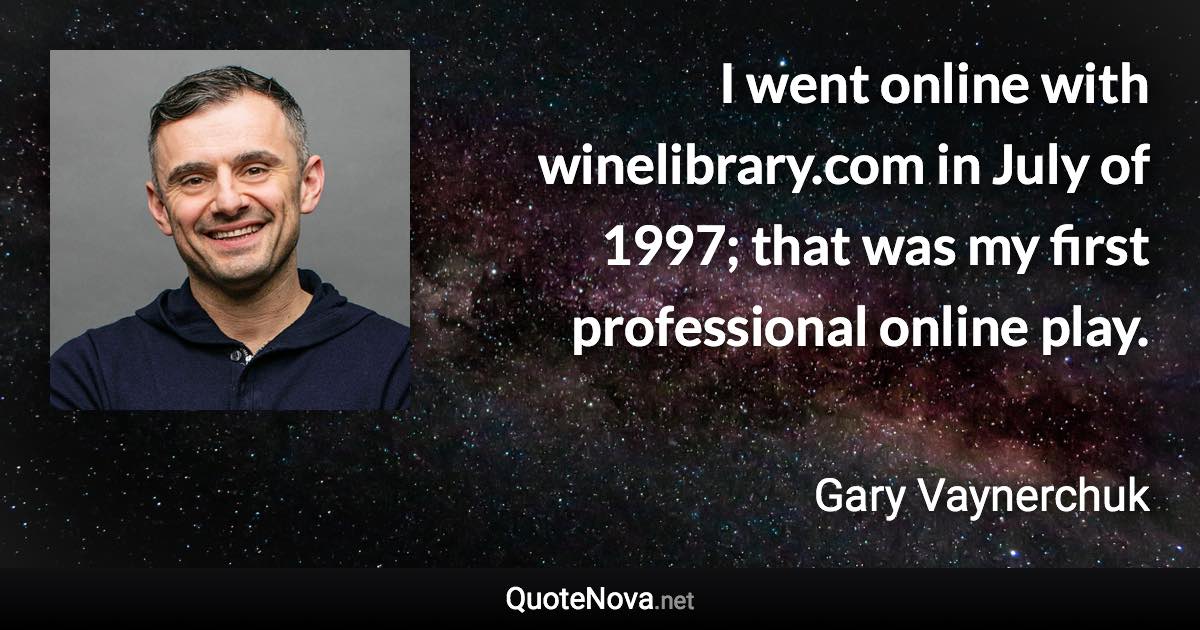 I went online with winelibrary.com in July of 1997; that was my first professional online play. - Gary Vaynerchuk quote