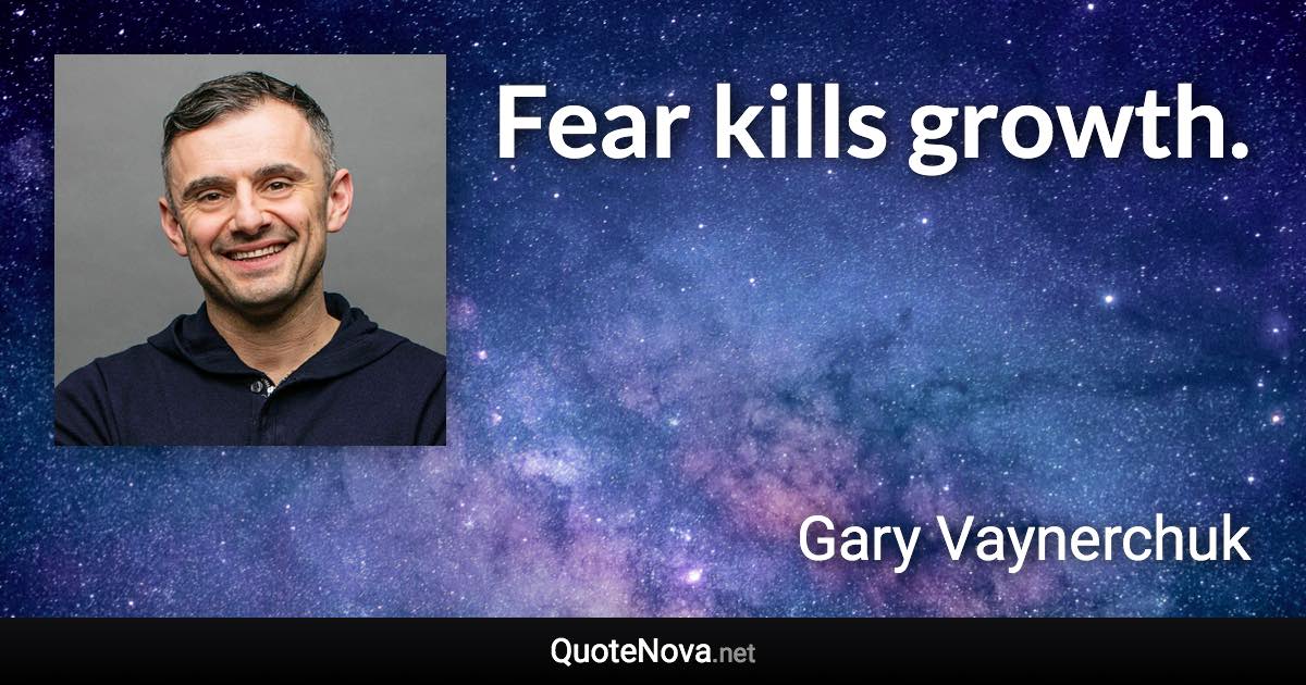 Fear kills growth. - Gary Vaynerchuk quote