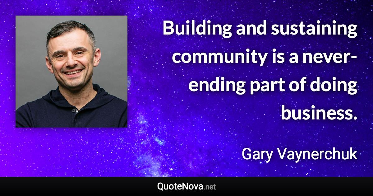 Building and sustaining community is a never-ending part of doing business. - Gary Vaynerchuk quote