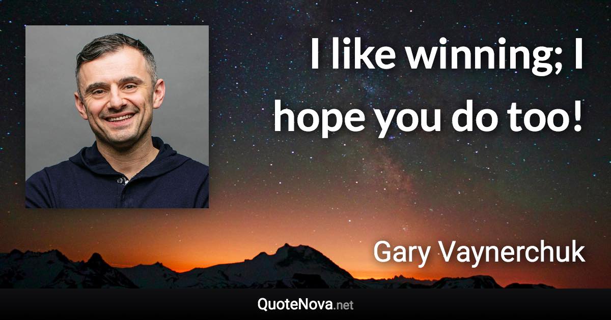 I like winning; I hope you do too! - Gary Vaynerchuk quote