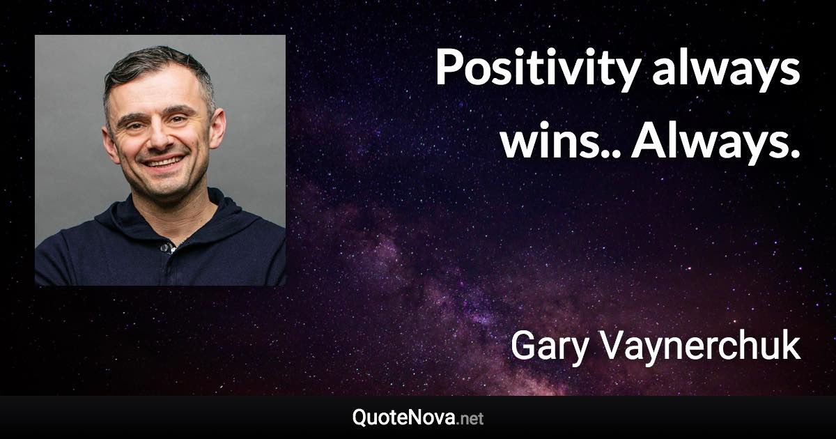 Positivity always wins.. Always. - Gary Vaynerchuk quote