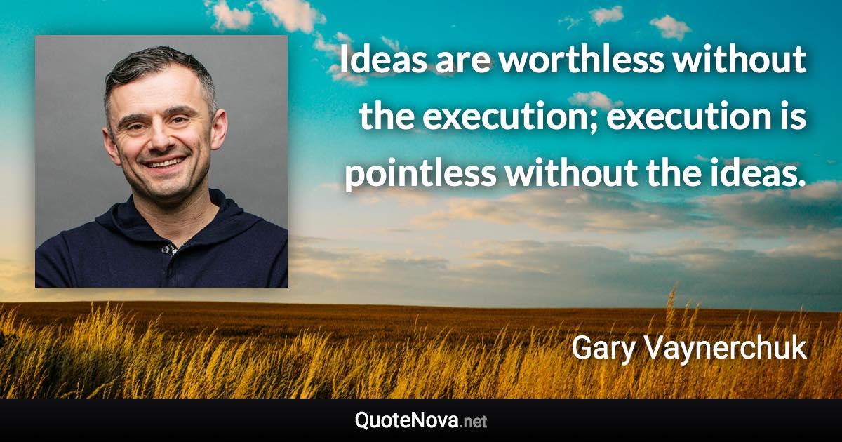Ideas are worthless without the execution; execution is pointless without the ideas. - Gary Vaynerchuk quote
