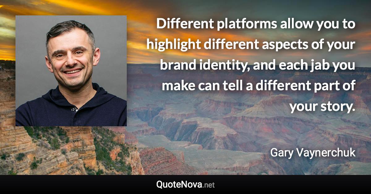 Different platforms allow you to highlight different aspects of your brand identity, and each jab you make can tell a different part of your story. - Gary Vaynerchuk quote