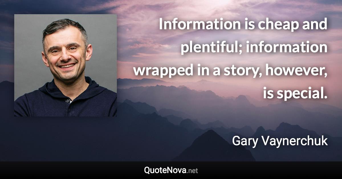 Information is cheap and plentiful; information wrapped in a story, however, is special. - Gary Vaynerchuk quote