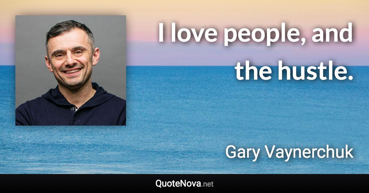 I love people, and the hustle. - Gary Vaynerchuk quote