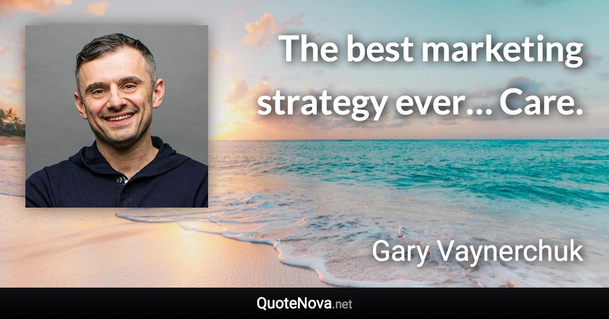 The best marketing strategy ever… Care. - Gary Vaynerchuk quote