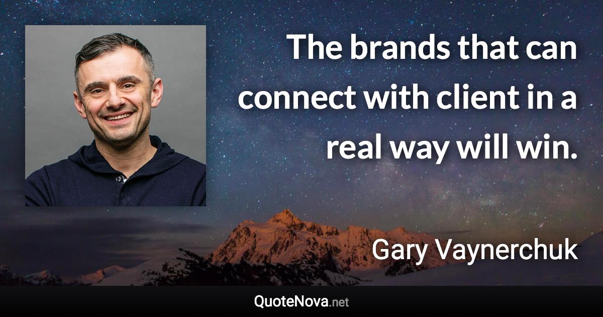 The brands that can connect with client in a real way will win. - Gary Vaynerchuk quote