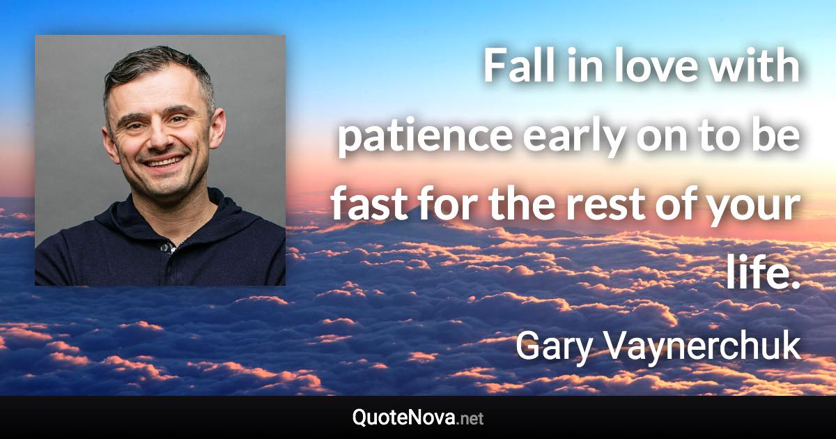 Fall in love with patience early on to be fast for the rest of your life. - Gary Vaynerchuk quote