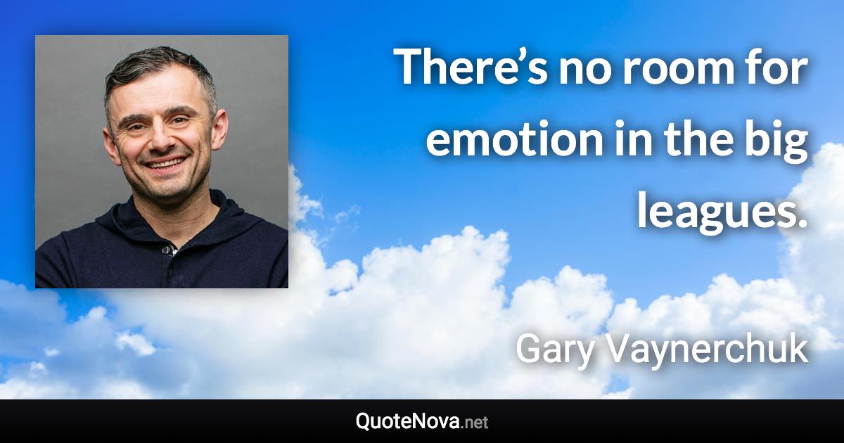 There’s no room for emotion in the big leagues. - Gary Vaynerchuk quote