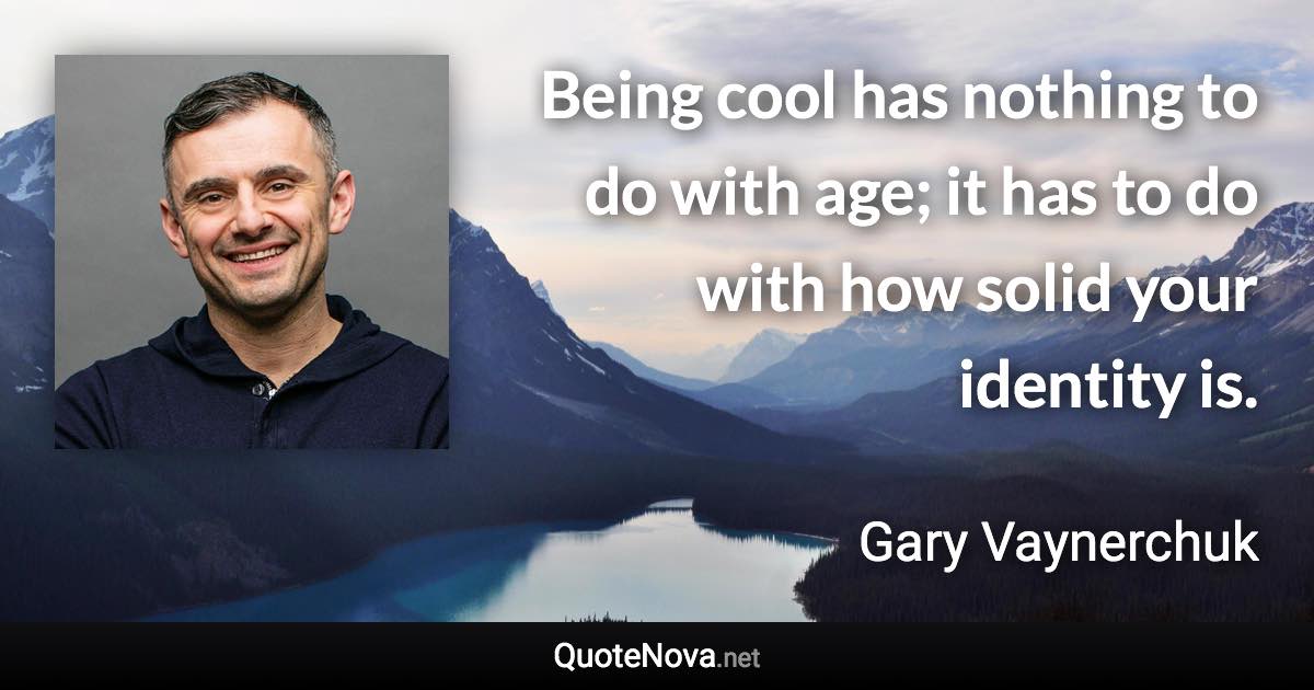 Being cool has nothing to do with age; it has to do with how solid your identity is. - Gary Vaynerchuk quote