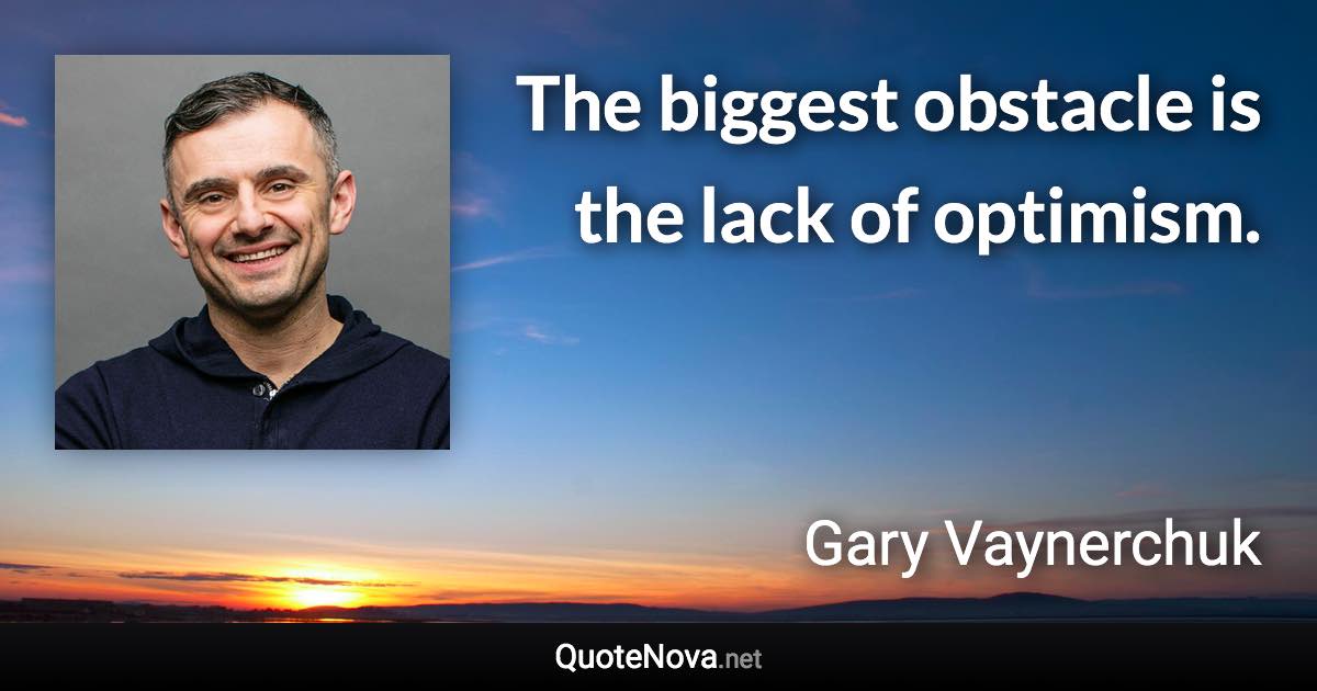 The biggest obstacle is the lack of optimism. - Gary Vaynerchuk quote