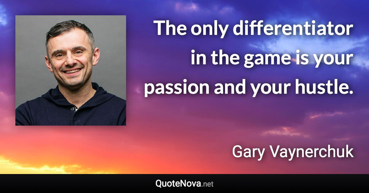 The only differentiator in the game is your passion and your hustle. - Gary Vaynerchuk quote