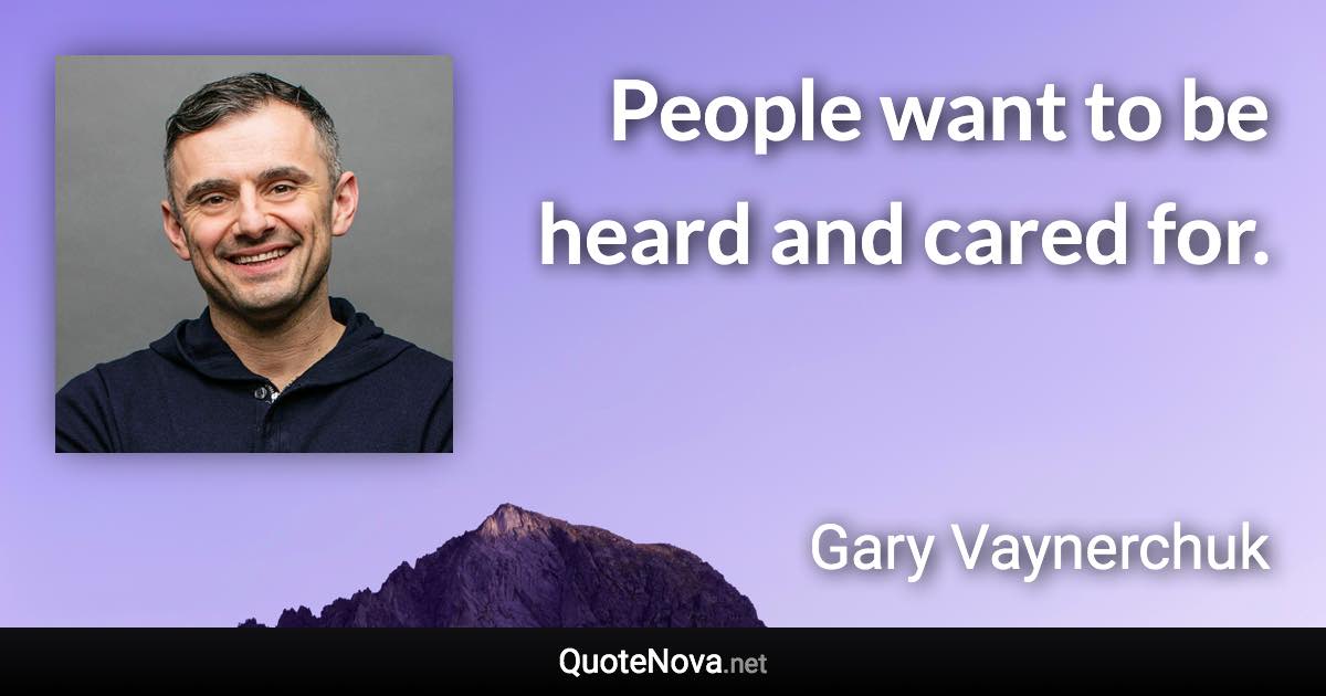 People want to be heard and cared for. - Gary Vaynerchuk quote