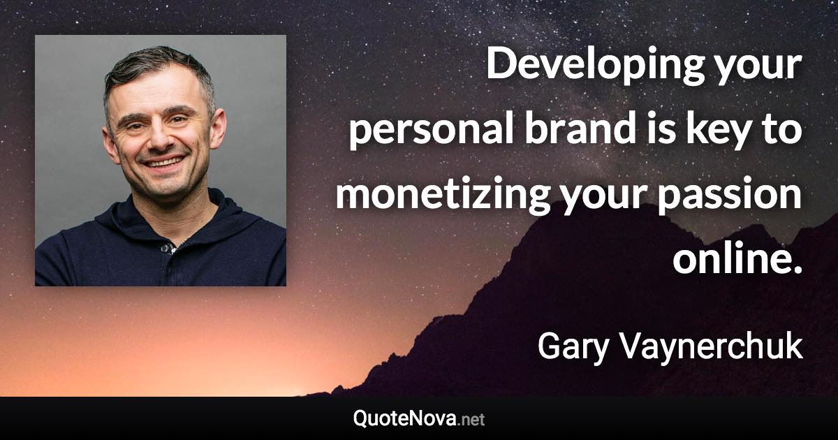 Developing your personal brand is key to monetizing your passion online. - Gary Vaynerchuk quote