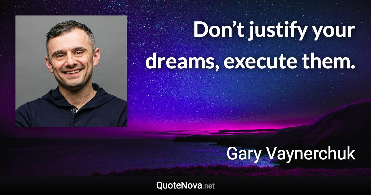 Don’t justify your dreams, execute them. - Gary Vaynerchuk quote