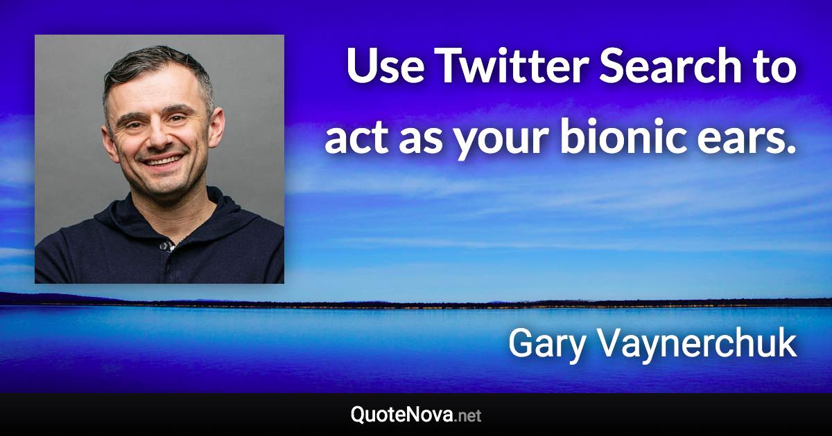 Use Twitter Search to act as your bionic ears. - Gary Vaynerchuk quote