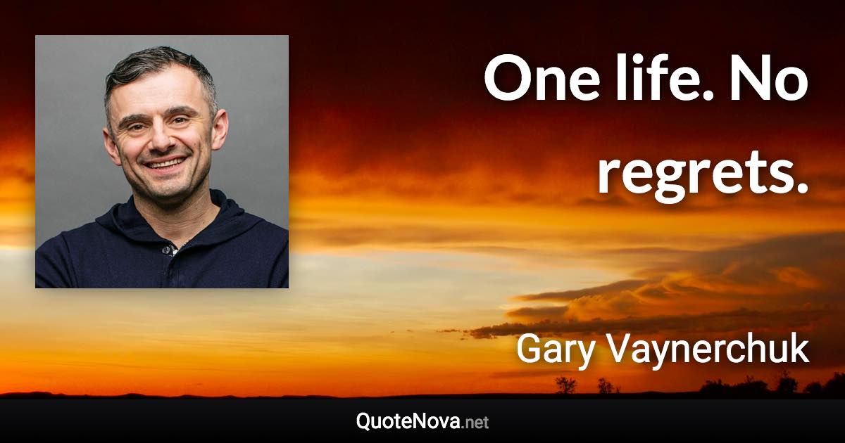 One life. No regrets. - Gary Vaynerchuk quote