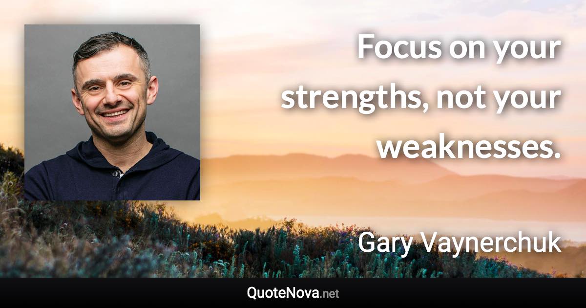 Focus on your strengths, not your weaknesses. - Gary Vaynerchuk quote