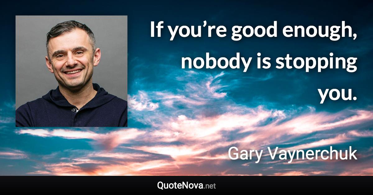 If you’re good enough, nobody is stopping you. - Gary Vaynerchuk quote