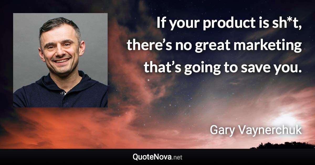 If your product is sh*t, there’s no great marketing that’s going to save you. - Gary Vaynerchuk quote