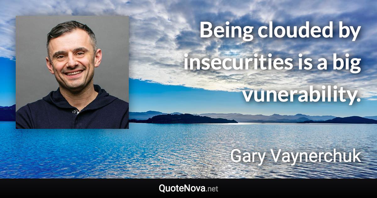 Being clouded by insecurities is a big vunerability. - Gary Vaynerchuk quote