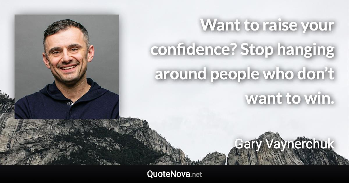 Want to raise your confidence? Stop hanging around people who don’t want to win. - Gary Vaynerchuk quote