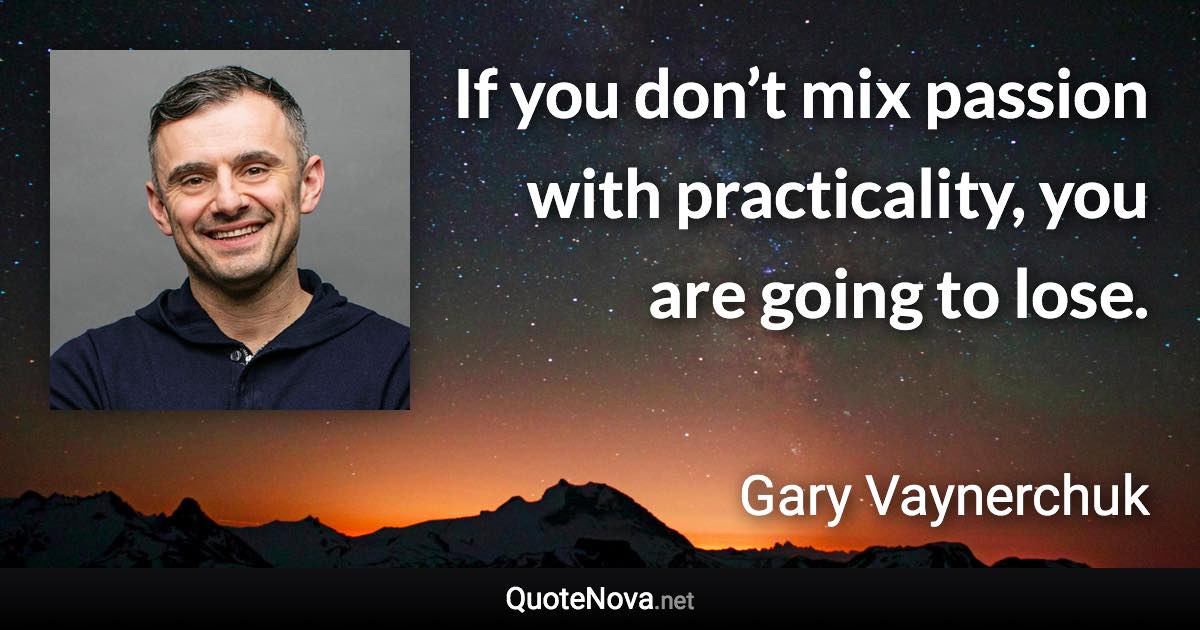 If you don’t mix passion with practicality, you are going to lose. - Gary Vaynerchuk quote