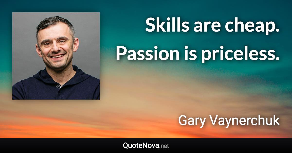 Skills are cheap. Passion is priceless. - Gary Vaynerchuk quote