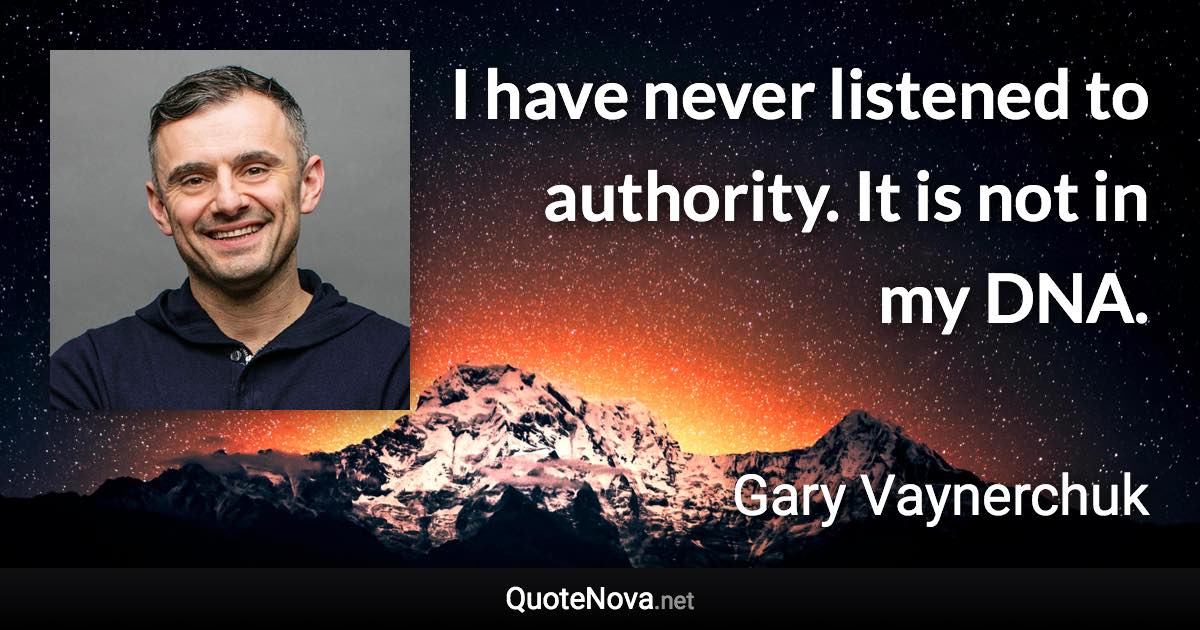 I have never listened to authority. It is not in my DNA. - Gary Vaynerchuk quote