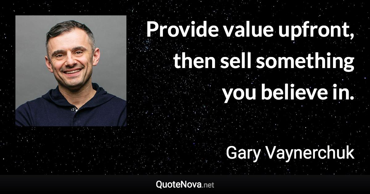 Provide value upfront, then sell something you believe in. - Gary Vaynerchuk quote