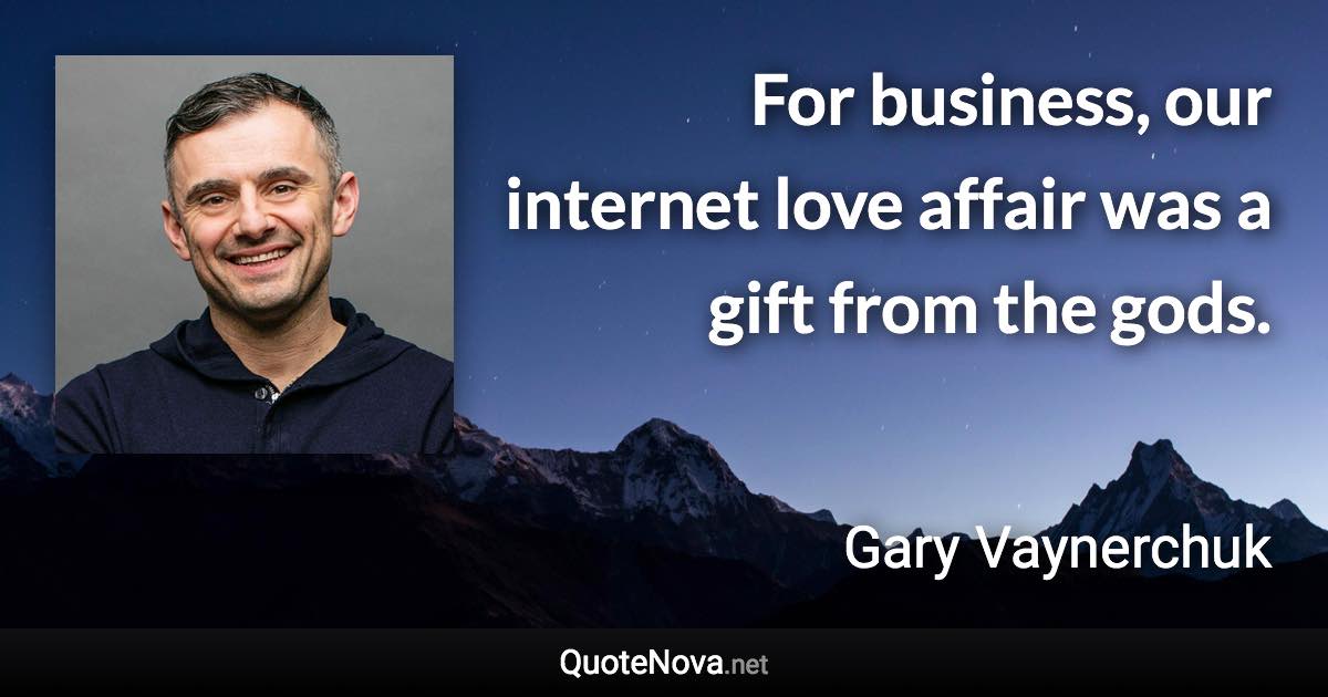 For business, our internet love affair was a gift from the gods. - Gary Vaynerchuk quote