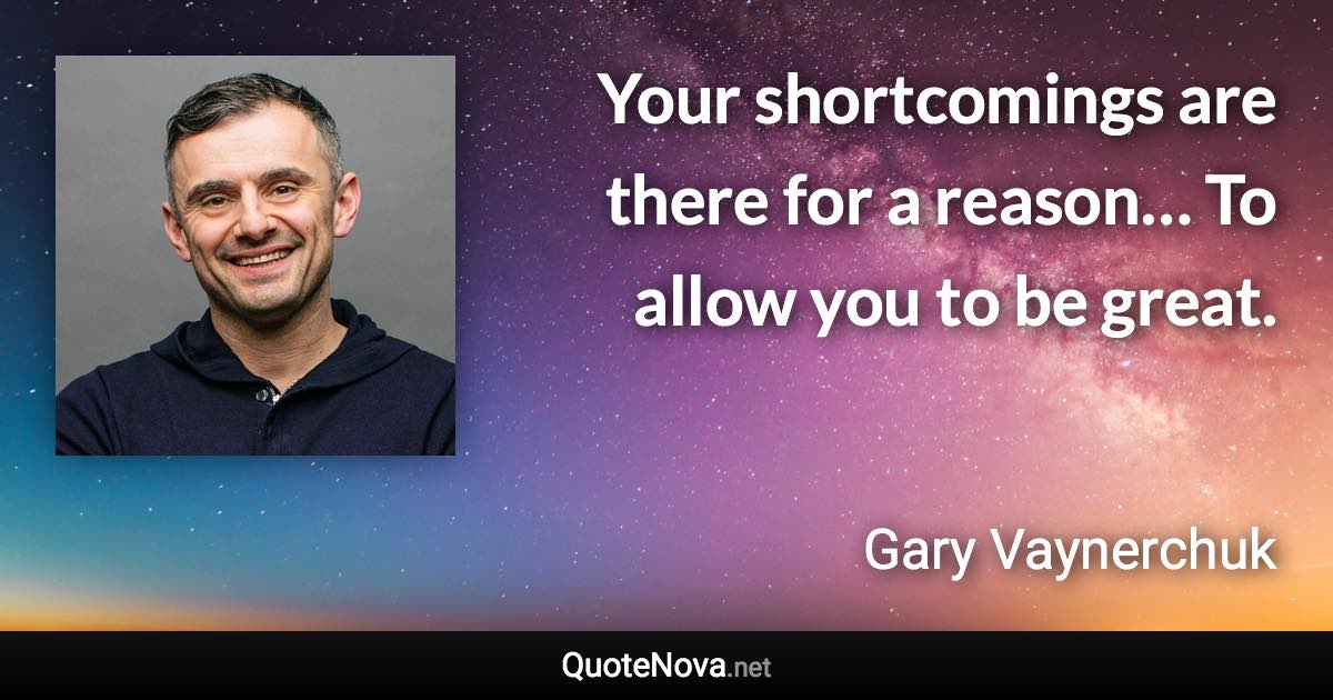 Your shortcomings are there for a reason… To allow you to be great. - Gary Vaynerchuk quote