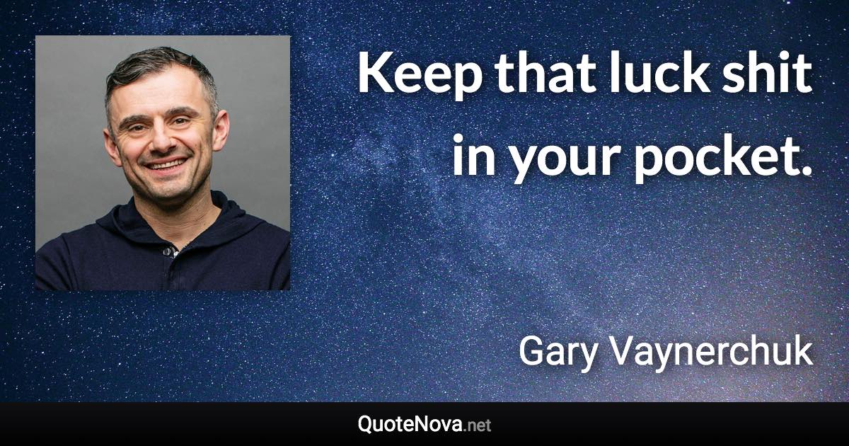 Keep that luck shit in your pocket. - Gary Vaynerchuk quote