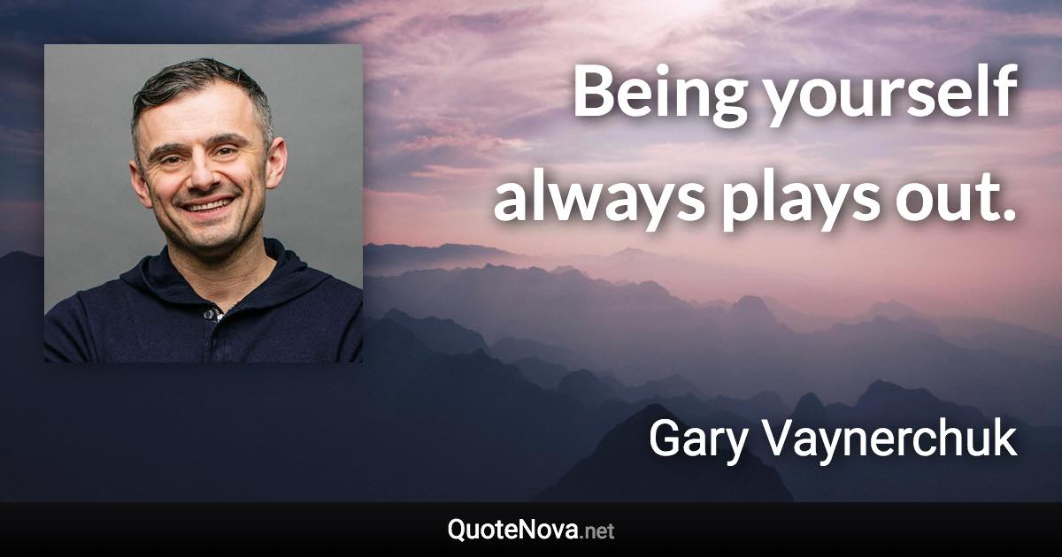 Being yourself always plays out. - Gary Vaynerchuk quote