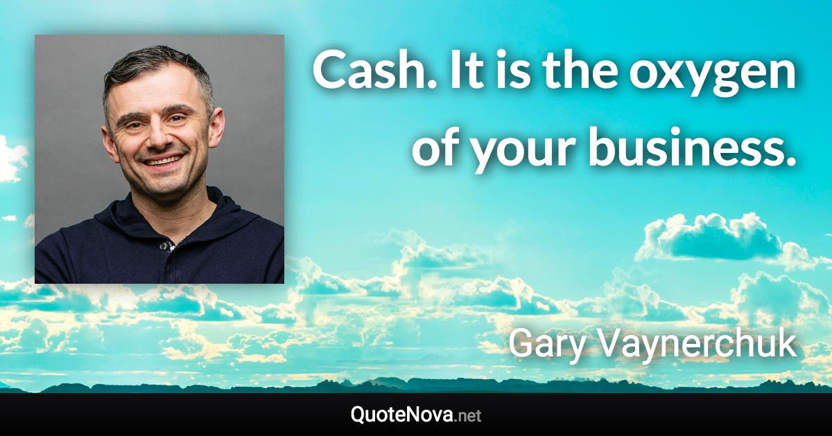 Cash. It is the oxygen of your business. - Gary Vaynerchuk quote