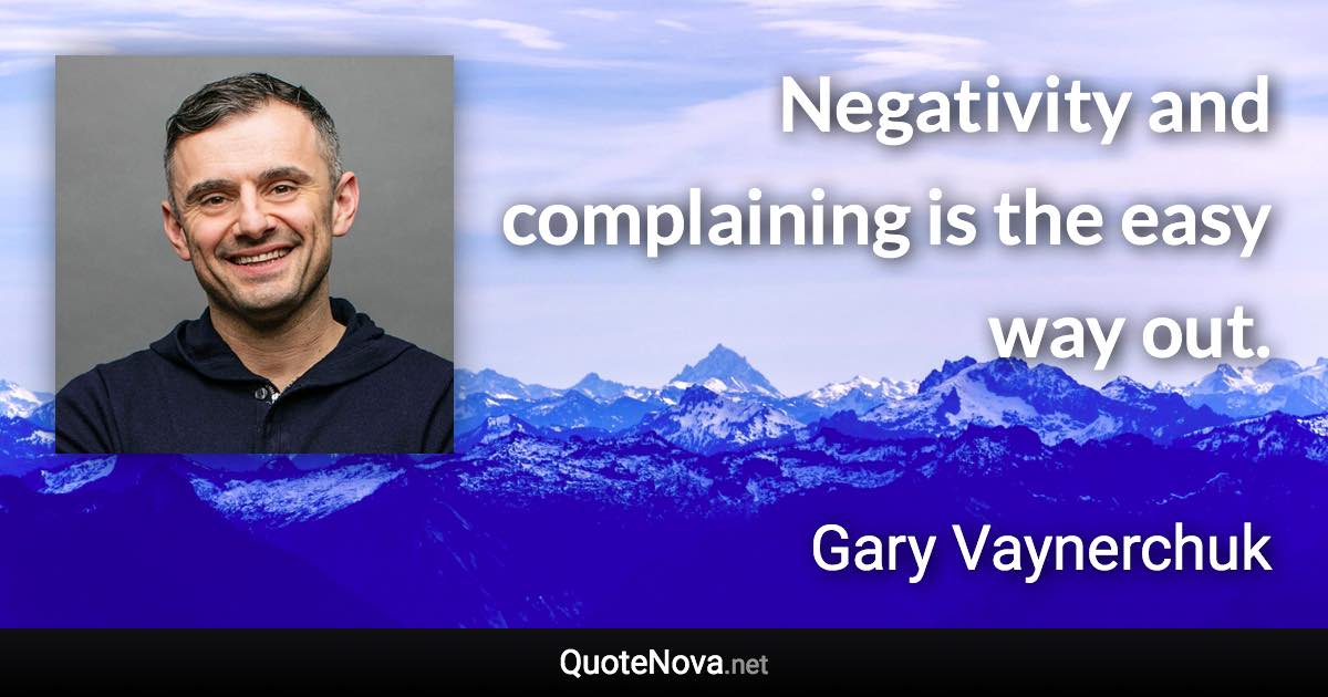 Negativity and complaining is the easy way out. - Gary Vaynerchuk quote