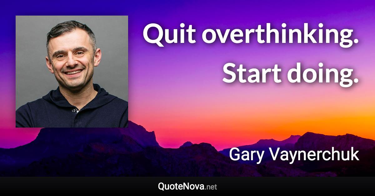 Quit overthinking. Start doing. - Gary Vaynerchuk quote