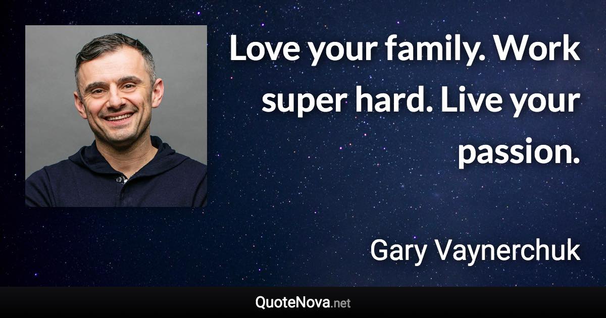 Love your family. Work super hard. Live your passion. - Gary Vaynerchuk quote