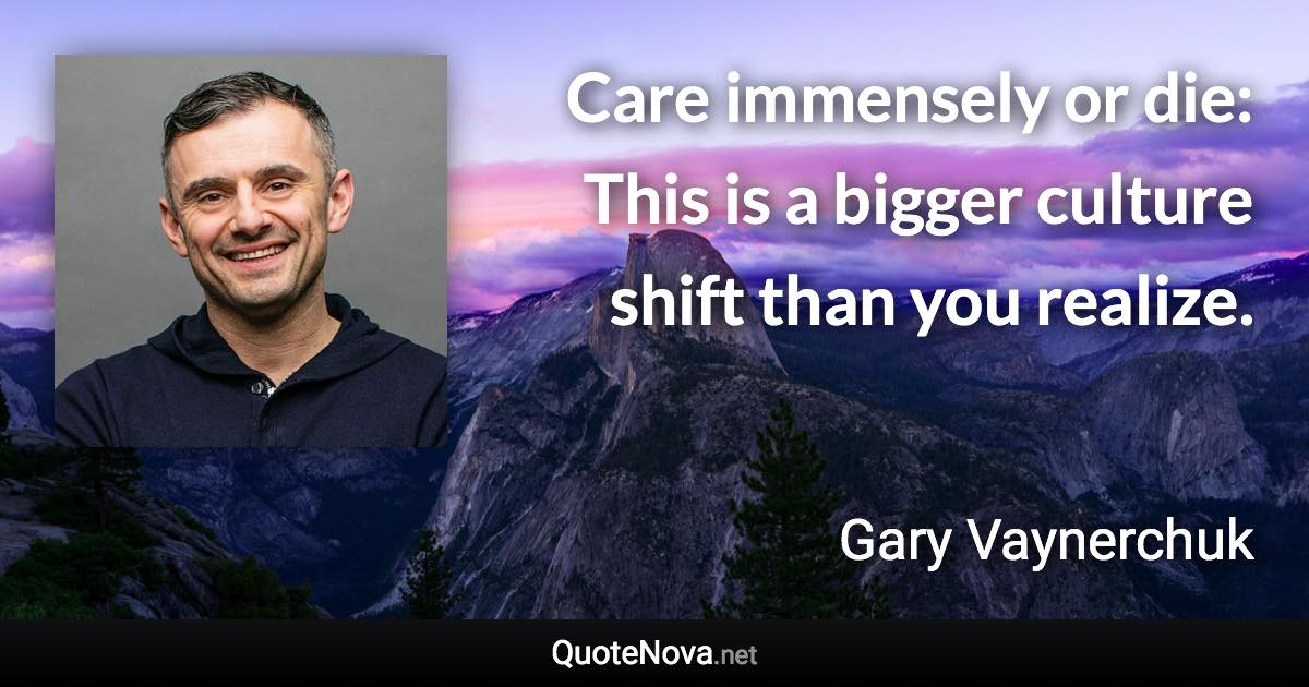 Care immensely or die: This is a bigger culture shift than you realize. - Gary Vaynerchuk quote