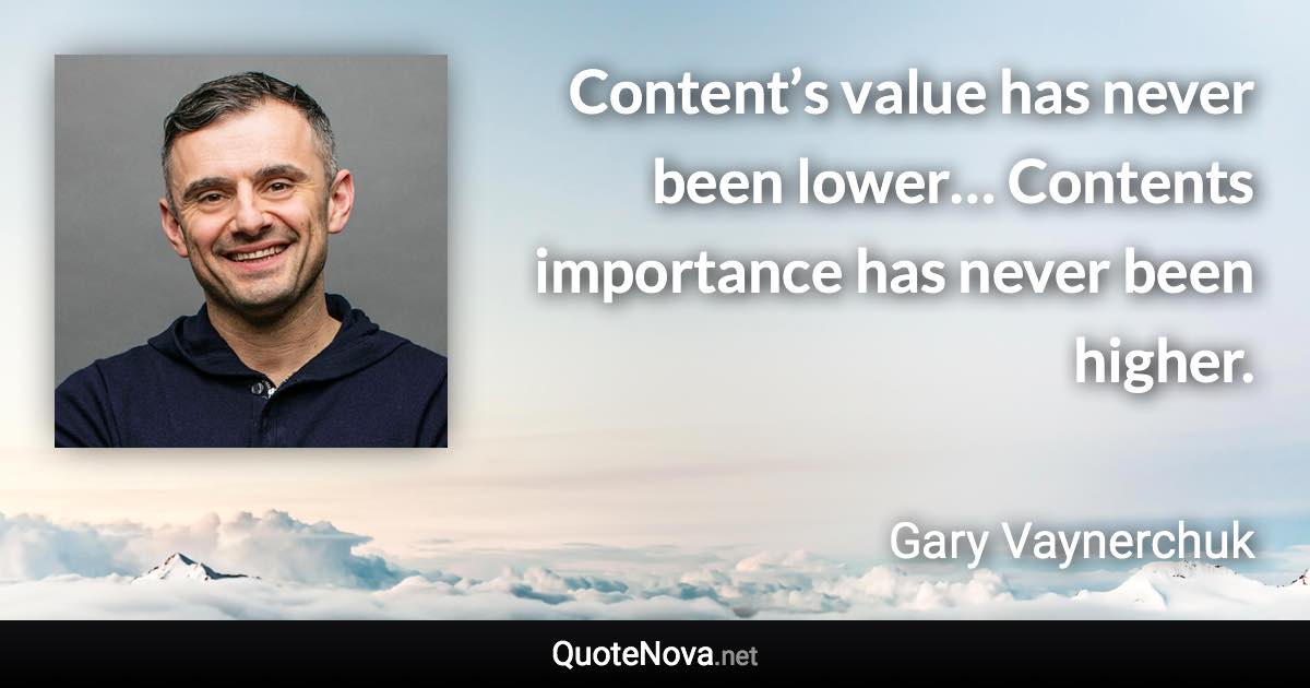 Content’s value has never been lower… Contents importance has never been higher. - Gary Vaynerchuk quote