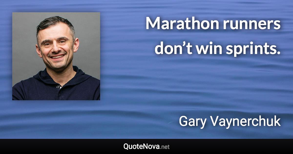 Marathon runners don’t win sprints. - Gary Vaynerchuk quote